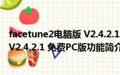 facetune2电脑版 V2.4.2.1 免费PC版（facetune2电脑版 V2.4.2.1 免费PC版功能简介）