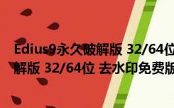 Edius9永久破解版 32/64位 去水印免费版（Edius9永久破解版 32/64位 去水印免费版功能简介）