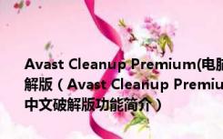 Avast Cleanup Premium(电脑系统垃圾清理器) V19.1.7102 中文破解版（Avast Cleanup Premium(电脑系统垃圾清理器) V19.1.7102 中文破解版功能简介）