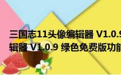 三国志11头像编辑器 V1.0.9 绿色免费版（三国志11头像编辑器 V1.0.9 绿色免费版功能简介）