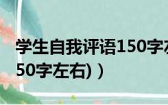 学生自我评语150字左右（学生自评怎么写(150字左右)）