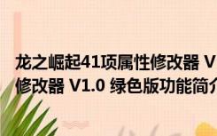 龙之崛起41项属性修改器 V1.0 绿色版（龙之崛起41项属性修改器 V1.0 绿色版功能简介）