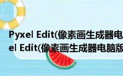 Pyxel Edit(像素画生成器电脑版) V0.4.8 绿色免费版（Pyxel Edit(像素画生成器电脑版) V0.4.8 绿色免费版功能简介）