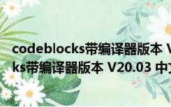 codeblocks带编译器版本 V20.03 中文汉化版（codeblocks带编译器版本 V20.03 中文汉化版功能简介）