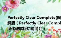 Perfectly Clear Complete(图片清晰处理软件) V3.7.0.1609 汉化破解版（Perfectly Clear Complete(图片清晰处理软件) V3.7.0.1609 汉化破解版功能简介）