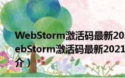 WebStorm激活码最新2021版 V2021.2.3 汉化破解版（WebStorm激活码最新2021版 V2021.2.3 汉化破解版功能简介）