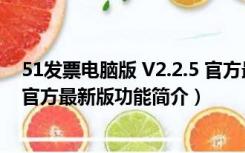 51发票电脑版 V2.2.5 官方最新版（51发票电脑版 V2.2.5 官方最新版功能简介）