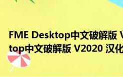 FME Desktop中文破解版 V2020 汉化免费版（FME Desktop中文破解版 V2020 汉化免费版功能简介）