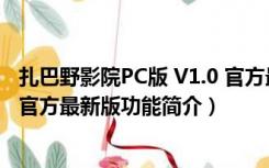 扎巴野影院PC版 V1.0 官方最新版（扎巴野影院PC版 V1.0 官方最新版功能简介）