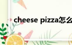 cheese pizza怎么读（pizza怎么读）