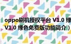 oppo刷机授权平台 V1.0 绿色免费版（oppo刷机授权平台 V1.0 绿色免费版功能简介）