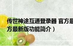 传世神途互通登录器 官方最新版（传世神途互通登录器 官方最新版功能简介）