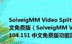 SolveigMM Video Splitter(附授权码) V7.6.2104.151 中文免费版（SolveigMM Video Splitter(附授权码) V7.6.2104.151 中文免费版功能简介）