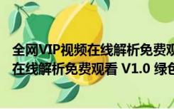 全网VIP视频在线解析免费观看 V1.0 绿色版（全网VIP视频在线解析免费观看 V1.0 绿色版功能简介）