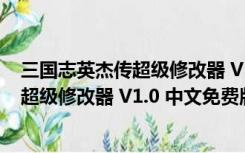 三国志英杰传超级修改器 V1.0 中文免费版（三国志英杰传超级修改器 V1.0 中文免费版功能简介）