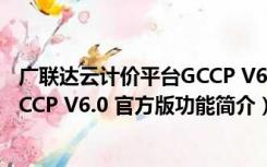 广联达云计价平台GCCP V6.0 官方版（广联达云计价平台GCCP V6.0 官方版功能简介）