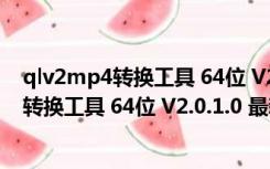 qlv2mp4转换工具 64位 V2.0.1.0 最新破解版（qlv2mp4转换工具 64位 V2.0.1.0 最新破解版功能简介）