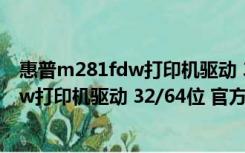 惠普m281fdw打印机驱动 32/64位 官方版（惠普m281fdw打印机驱动 32/64位 官方版功能简介）