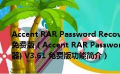 Accent RAR Password Recovery Pro(RAR密码暴力破解器) V3.61 免费版（Accent RAR Password Recovery Pro(RAR密码暴力破解器) V3.61 免费版功能简介）