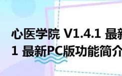 心医学院 V1.4.1 最新PC版（心医学院 V1.4.1 最新PC版功能简介）