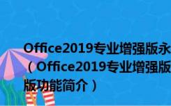 Office2019专业增强版永久激活版 32/64位 中文免密钥版（Office2019专业增强版永久激活版 32/64位 中文免密钥版功能简介）