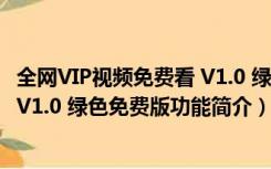 全网VIP视频免费看 V1.0 绿色免费版（全网VIP视频免费看 V1.0 绿色免费版功能简介）