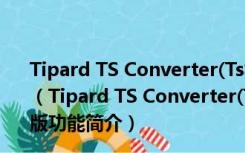 Tipard TS Converter(Ts视频转换器) V9.2.20 破解免费版（Tipard TS Converter(Ts视频转换器) V9.2.20 破解免费版功能简介）