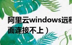 阿里云windows远程桌面连接不上（远程桌面连接不上）