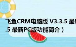 飞鱼CRM电脑版 V3.3.5 最新PC版（飞鱼CRM电脑版 V3.3.5 最新PC版功能简介）