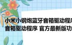 小米小钢炮蓝牙音箱驱动程序 官方最新版（小米小钢炮蓝牙音箱驱动程序 官方最新版功能简介）