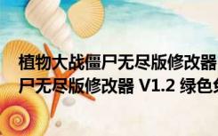 植物大战僵尸无尽版修改器 V1.2 绿色免费版（植物大战僵尸无尽版修改器 V1.2 绿色免费版功能简介）