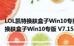 LOL凯特换肤盒子Win10专版 V7.15 绿色免费版（LOL凯特换肤盒子Win10专版 V7.15 绿色免费版功能简介）