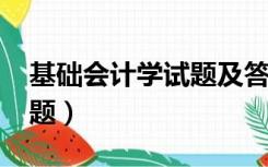 基础会计学试题及答案2022（基础会计学试题）