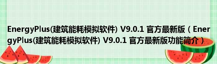 EnergyPlus(建筑能耗模拟软件) V9.0.1 官方最新版（EnergyPlus(建筑能耗模拟软件) V9.0.1 官方最新版功能简介 ...