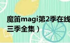 魔笛magi第2季在线观看高清（魔笛magi第三季全集）