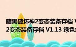 暗黑破坏神2变态装备存档 V1.13 绿色免费版（暗黑破坏神2变态装备存档 V1.13 绿色免费版功能简介）