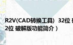 R2V(CAD转换工具)  32位 破解版（R2V(CAD转换工具)  32位 破解版功能简介）