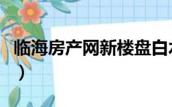 临海房产网新楼盘白水洋（临海房产网新楼盘）