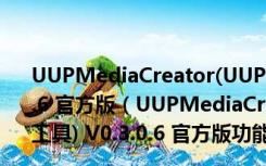 UUPMediaCreator(UUP下载win10升级文件工具) V0.3.0.6 官方版（UUPMediaCreator(UUP下载win10升级文件工具) V0.3.0.6 官方版功能简介）