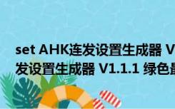 set AHK连发设置生成器 V1.1.1 绿色最新版（set AHK连发设置生成器 V1.1.1 绿色最新版功能简介）