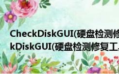 CheckDiskGUI(硬盘检测修复工具) V1.1.5 汉化版（CheckDiskGUI(硬盘检测修复工具) V1.1.5 汉化版功能简介）