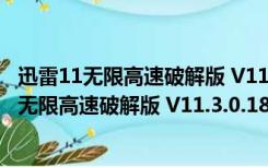 迅雷11无限高速破解版 V11.3.0.1812 绿色免费版（迅雷11无限高速破解版 V11.3.0.1812 绿色免费版功能简介）