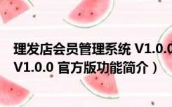 理发店会员管理系统 V1.0.0 官方版（理发店会员管理系统 V1.0.0 官方版功能简介）