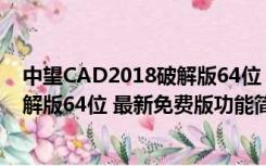 中望CAD2018破解版64位 最新免费版（中望CAD2018破解版64位 最新免费版功能简介）