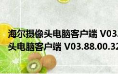 海尔摄像头电脑客户端 V03.88.00.32 最新PC版（海尔摄像头电脑客户端 V03.88.00.32 最新PC版功能简介）