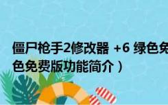 僵尸枪手2修改器 +6 绿色免费版（僵尸枪手2修改器 +6 绿色免费版功能简介）