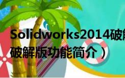 Solidworks2014破解版（Solidworks2014破解版功能简介）