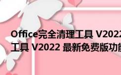 Office完全清理工具 V2022 最新免费版（Office完全清理工具 V2022 最新免费版功能简介）