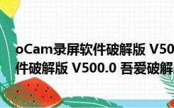 oCam录屏软件破解版 V500.0 吾爱破解版（oCam录屏软件破解版 V500.0 吾爱破解版功能简介）