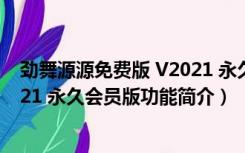 劲舞源源免费版 V2021 永久会员版（劲舞源源免费版 V2021 永久会员版功能简介）